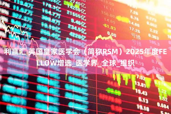 利赢汇 英国皇家医学会（简称RSM）2025年度FELLOW增选_医学界_全球_组织