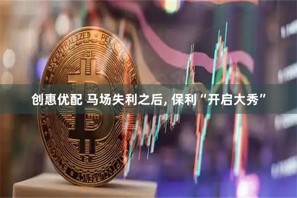 创惠优配 马场失利之后, 保利“开启大秀”