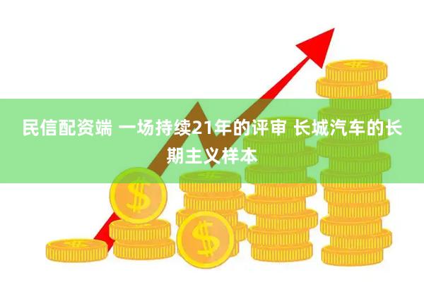 民信配资端 一场持续21年的评审 长城汽车的长期主义样本