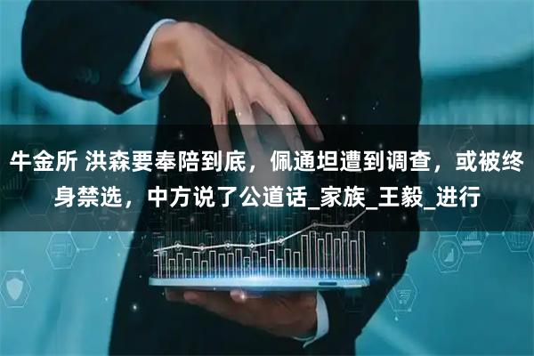 牛金所 洪森要奉陪到底，佩通坦遭到调查，或被终身禁选，中方说了公道话_家族_王毅_进行